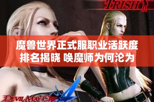 魔兽世界正式服职业活跃度排名揭晓 唤魔师为何沦为冷门职业