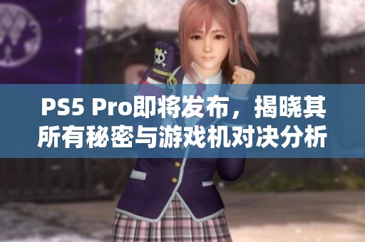 PS5 Pro即将发布，揭晓其所有秘密与游戏机对决分析