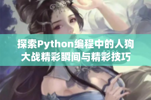 探索Python编程中的人狗大战精彩瞬间与精彩技巧