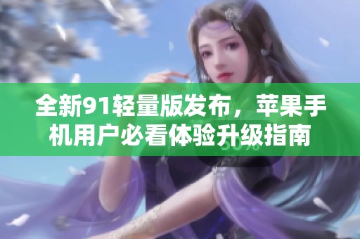 全新91轻量版发布，苹果手机用户必看体验升级指南