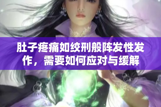 肚子疼痛如绞刑般阵发性发作，需要如何应对与缓解