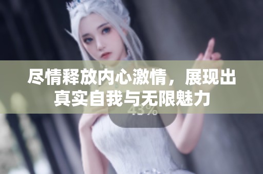 尽情释放内心激情，展现出真实自我与无限魅力