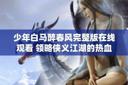少年白马醉春风完整版在线观看 领略侠义江湖的热血传奇