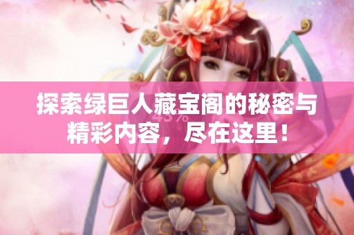 探索绿巨人藏宝阁的秘密与精彩内容，尽在这里！