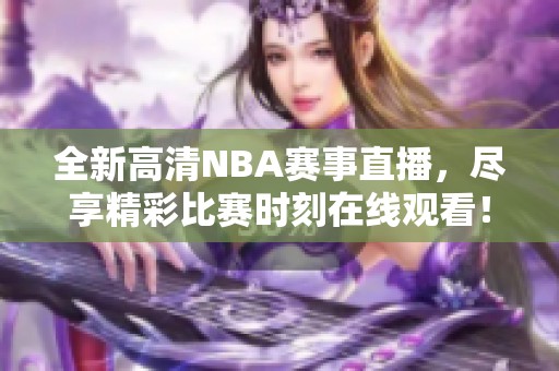 全新高清NBA赛事直播，尽享精彩比赛时刻在线观看！