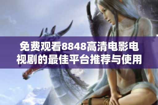 免费观看8848高清电影电视剧的最佳平台推荐与使用方法