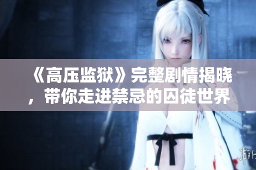 《高压监狱》完整剧情揭晓，带你走进禁忌的囚徒世界