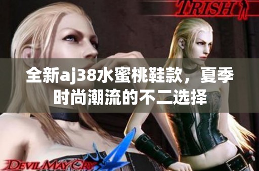 全新aj38水蜜桃鞋款，夏季时尚潮流的不二选择