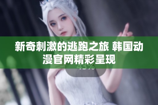 新奇刺激的逃跑之旅 韩国动漫官网精彩呈现