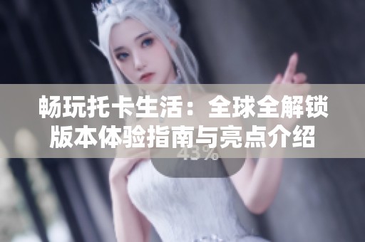 畅玩托卡生活：全球全解锁版本体验指南与亮点介绍