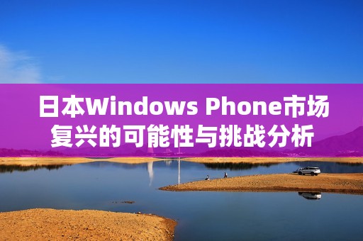 日本Windows Phone市场复兴的可能性与挑战分析