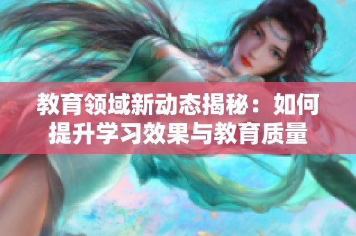 教育领域新动态揭秘：如何提升学习效果与教育质量