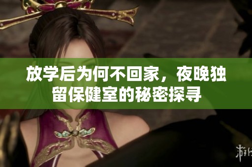 放学后为何不回家，夜晚独留保健室的秘密探寻