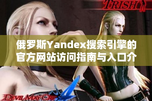 俄罗斯Yandex搜索引擎的官方网站访问指南与入口介绍