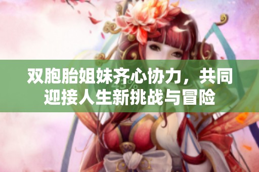 双胞胎姐妹齐心协力，共同迎接人生新挑战与冒险