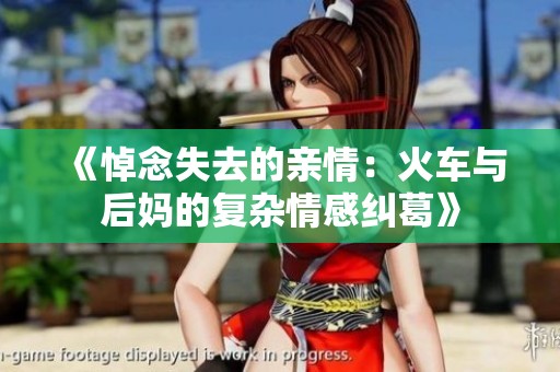 《悼念失去的亲情：火车与后妈的复杂情感纠葛》