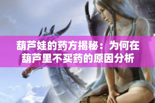葫芦娃的药方揭秘：为何在葫芦里不买药的原因分析