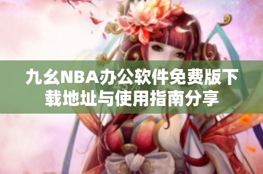 九幺NBA办公软件免费版下载地址与使用指南分享