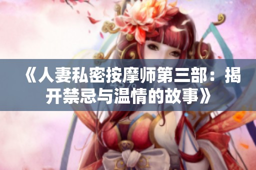 《人妻私密按摩师第三部：揭开禁忌与温情的故事》