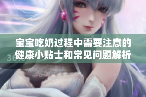 宝宝吃奶过程中需要注意的健康小贴士和常见问题解析