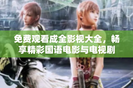 免费观看成全影视大全，畅享精彩国语电影与电视剧