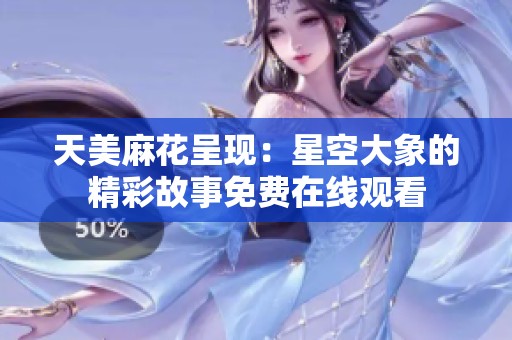 天美麻花呈现：星空大象的精彩故事免费在线观看