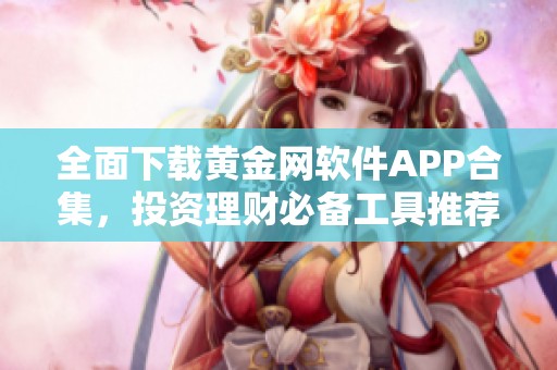 全面下载黄金网软件APP合集，投资理财必备工具推荐