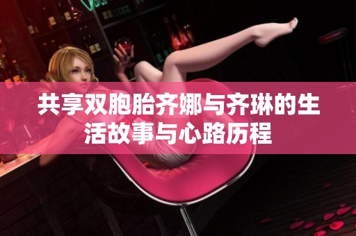 共享双胞胎齐娜与齐琳的生活故事与心路历程