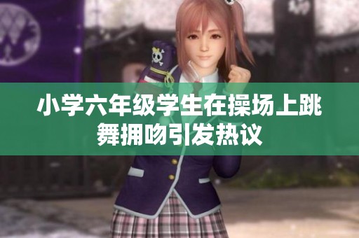 小学六年级学生在操场上跳舞拥吻引发热议