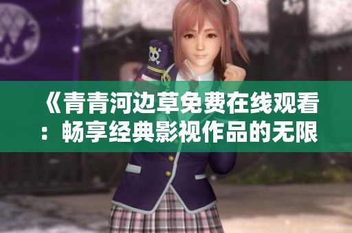 《青青河边草免费在线观看：畅享经典影视作品的无限魅力》