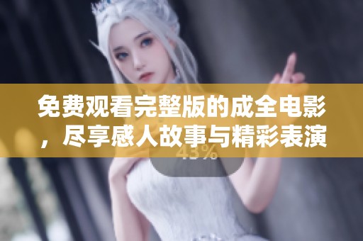免费观看完整版的成全电影，尽享感人故事与精彩表演