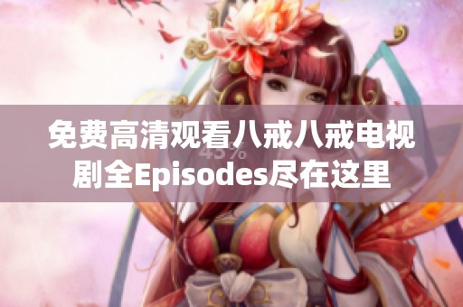 免费高清观看八戒八戒电视剧全Episodes尽在这里