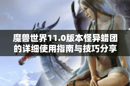 魔兽世界11.0版本怪异蜡团的详细使用指南与技巧分享