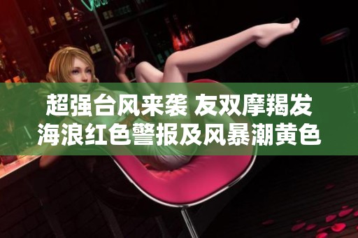 超强台风来袭 友双摩羯发海浪红色警报及风暴潮黄色警报