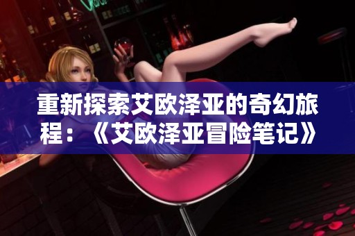 重新探索艾欧泽亚的奇幻旅程：《艾欧泽亚冒险笔记》全新上线教程