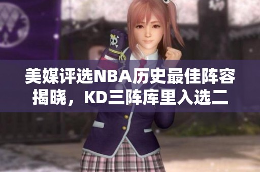 美媒评选NBA历史最佳阵容揭晓，KD三阵库里入选二阵