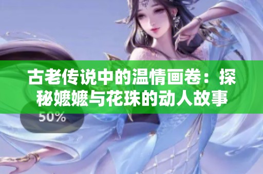 古老传说中的温情画卷：探秘嬷嬷与花珠的动人故事