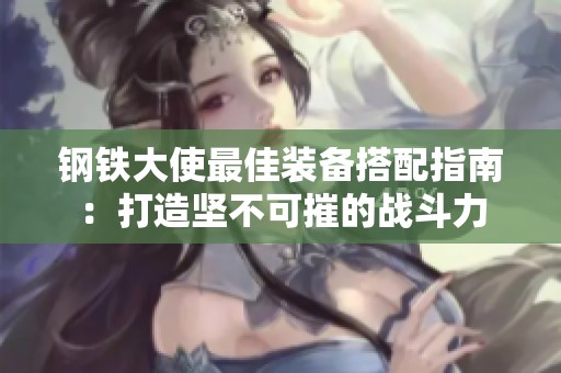 钢铁大使最佳装备搭配指南：打造坚不可摧的战斗力