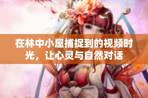 在林中小屋捕捉到的视频时光，让心灵与自然对话