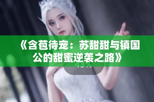 《含苞待宠：苏甜甜与镇国公的甜蜜逆袭之路》