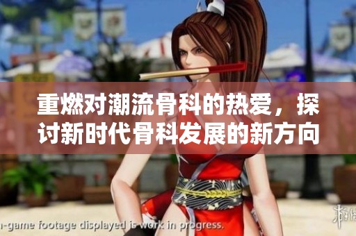 重燃对潮流骨科的热爱，探讨新时代骨科发展的新方向