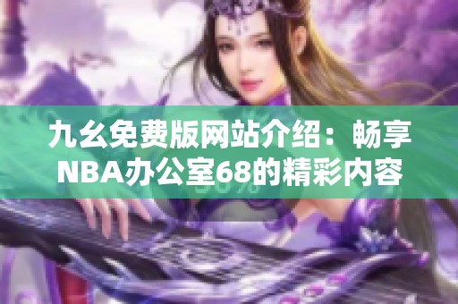九幺免费版网站介绍：畅享NBA办公室68的精彩内容与服务