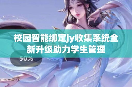校园智能绑定jy收集系统全新升级助力学生管理