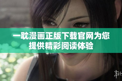 一耽漫画正版下载官网为您提供精彩阅读体验
