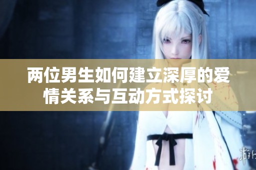 两位男生如何建立深厚的爱情关系与互动方式探讨
