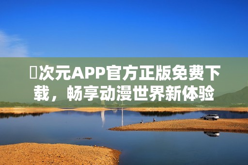 囧次元APP官方正版免费下载，畅享动漫世界新体验