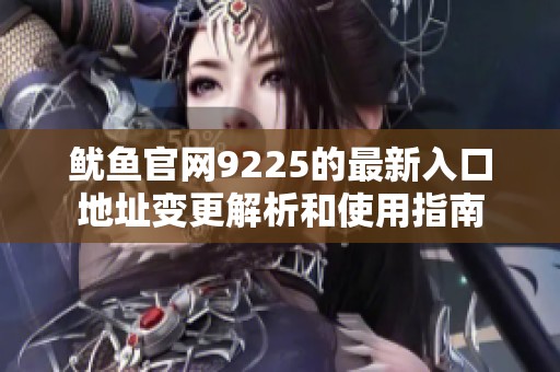 鱿鱼官网9225的最新入口地址变更解析和使用指南