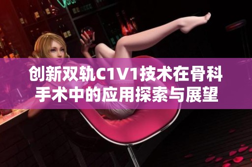 创新双轨C1V1技术在骨科手术中的应用探索与展望