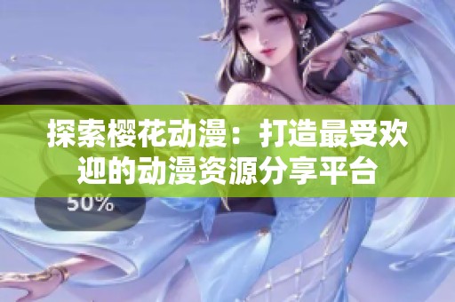 探索樱花动漫：打造最受欢迎的动漫资源分享平台