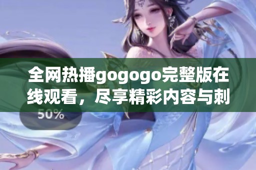 全网热播gogogo完整版在线观看，尽享精彩内容与刺激体验